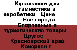 Купальники для гимнастики и акробатики › Цена ­ 1 500 - Все города Спортивные и туристические товары » Другое   . Красноярский край,Кайеркан г.